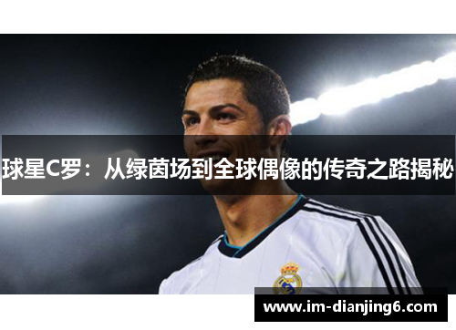 球星C罗：从绿茵场到全球偶像的传奇之路揭秘