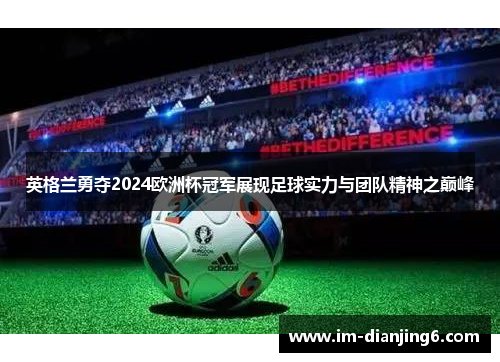 英格兰勇夺2024欧洲杯冠军展现足球实力与团队精神之巅峰