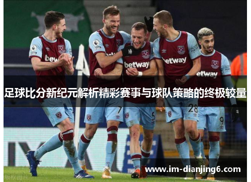 足球比分新纪元解析精彩赛事与球队策略的终极较量