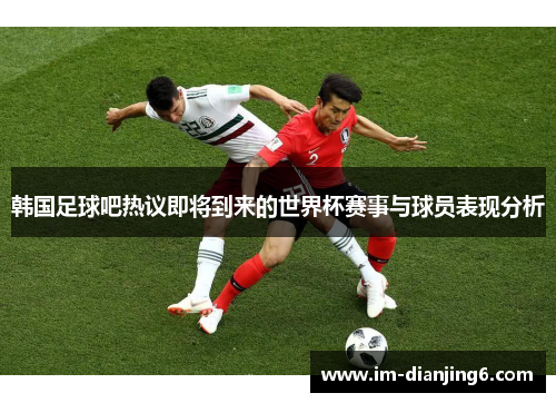 韩国足球吧热议即将到来的世界杯赛事与球员表现分析