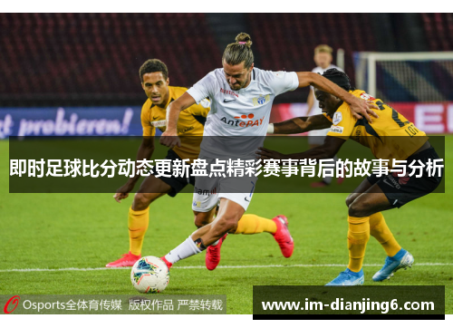 即时足球比分动态更新盘点精彩赛事背后的故事与分析