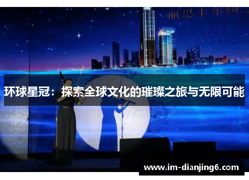 环球星冠：探索全球文化的璀璨之旅与无限可能