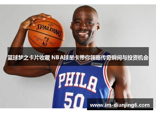 篮球梦之卡片收藏 NBA球星卡带你领略传奇瞬间与投资机会