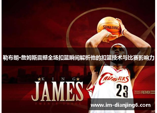 勒布朗·詹姆斯震撼全场扣篮瞬间解析他的扣篮技术与比赛影响力