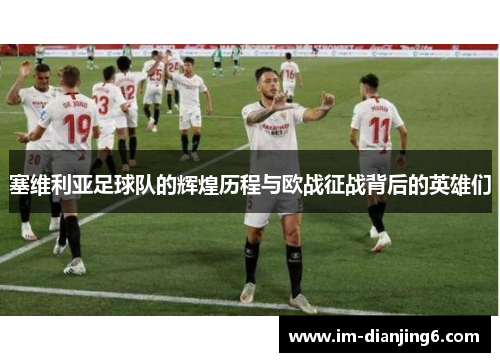 塞维利亚足球队的辉煌历程与欧战征战背后的英雄们