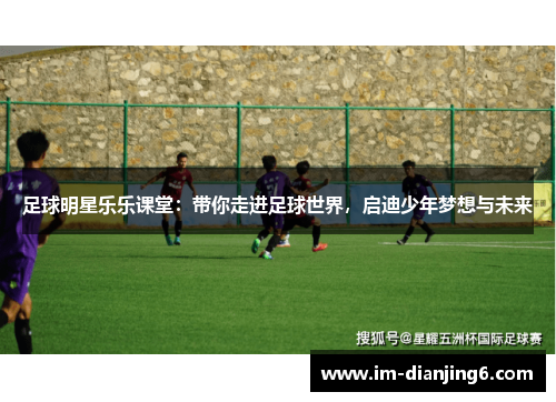 足球明星乐乐课堂：带你走进足球世界，启迪少年梦想与未来