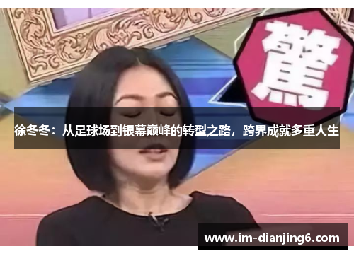 徐冬冬：从足球场到银幕巅峰的转型之路，跨界成就多重人生