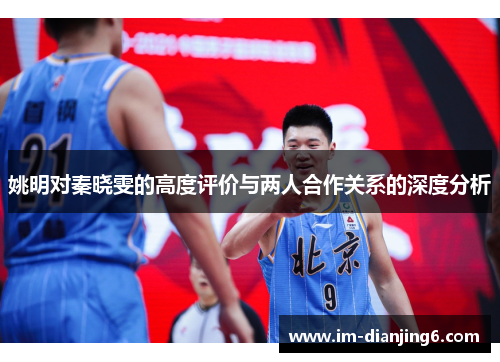 姚明对秦晓雯的高度评价与两人合作关系的深度分析