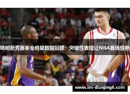 姚明新秀赛季全明星数据回顾：突破性表现让NBA赛场惊艳