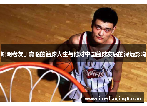 姚明老友于嘉略的篮球人生与他对中国篮球发展的深远影响