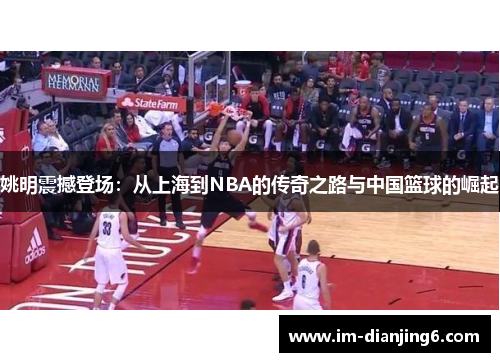 姚明震撼登场：从上海到NBA的传奇之路与中国篮球的崛起