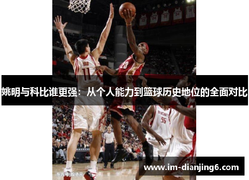 姚明与科比谁更强：从个人能力到篮球历史地位的全面对比