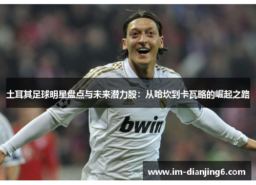 土耳其足球明星盘点与未来潜力股：从哈坎到卡瓦略的崛起之路