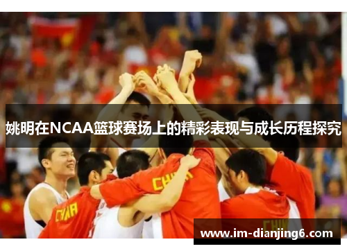 姚明在NCAA篮球赛场上的精彩表现与成长历程探究