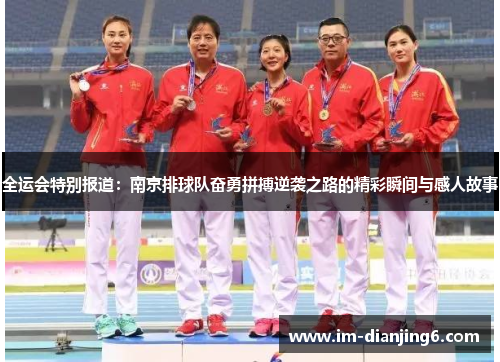 全运会特别报道：南京排球队奋勇拼搏逆袭之路的精彩瞬间与感人故事
