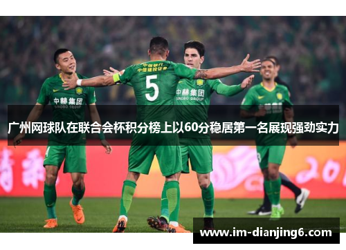 广州网球队在联合会杯积分榜上以60分稳居第一名展现强劲实力