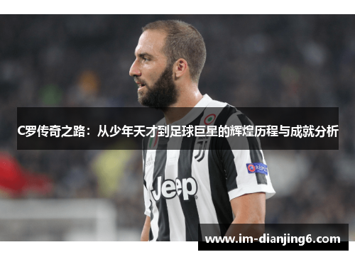 C罗传奇之路：从少年天才到足球巨星的辉煌历程与成就分析