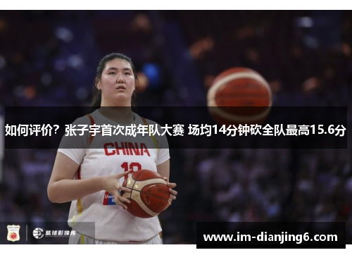 如何评价？张子宇首次成年队大赛 场均14分钟砍全队最高15.6分