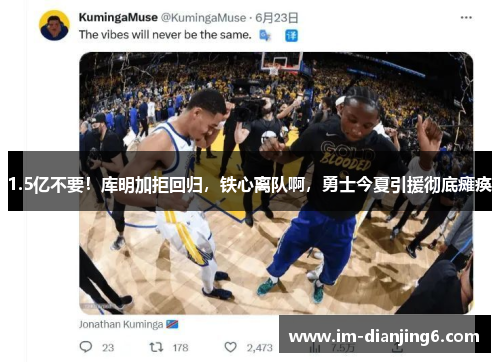 1.5亿不要！库明加拒回归，铁心离队啊，勇士今夏引援彻底瘫痪