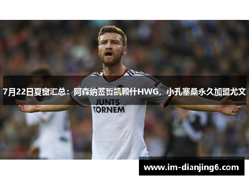7月22日夏窗汇总：阿森纳签哲凯赖什HWG，小孔塞桑永久加盟尤文