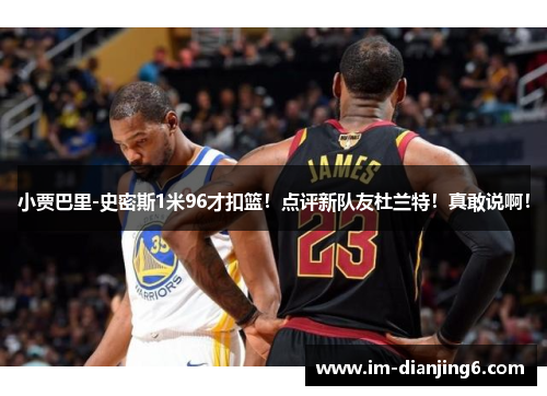 小贾巴里-史密斯1米96才扣篮！点评新队友杜兰特！真敢说啊！