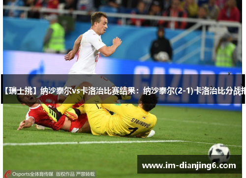 【瑞士挑】纳沙泰尔vs卡洛治比赛结果：纳沙泰尔(2-1)卡洛治比分战报